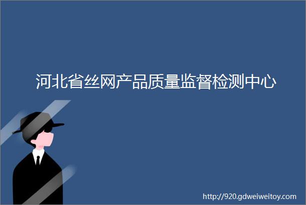 河北省丝网产品质量监督检测中心