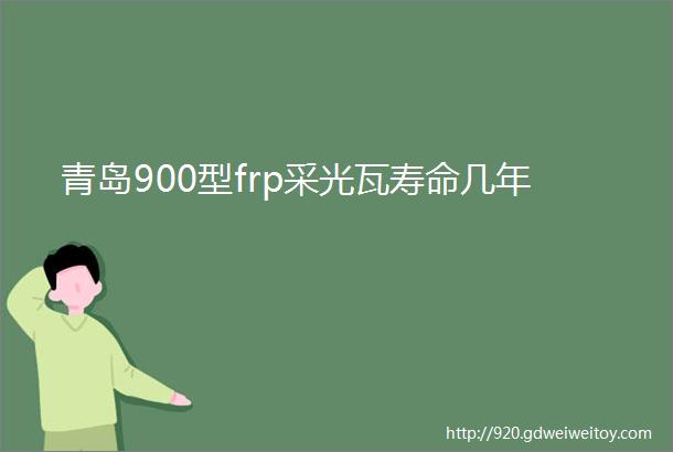 青岛900型frp采光瓦寿命几年